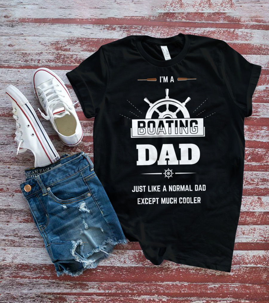 I'm A Boating Dad Just Like A Normal Dad Except Much Cooler T-Shirt