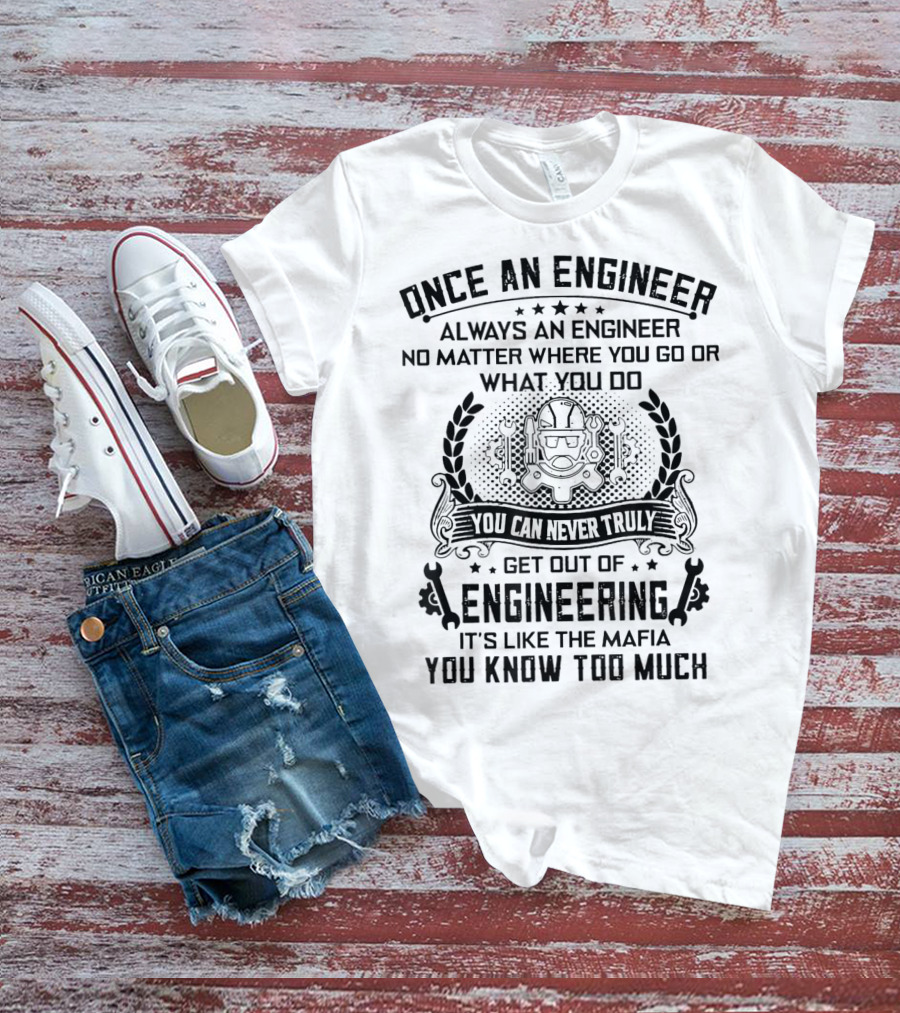 Once An Engineer Always An Engineer No Matter Where You Go Or What You Do You Can Never Truly Get Out Of Engineering It's Like The Mafia You Know Too Much T-Shirt