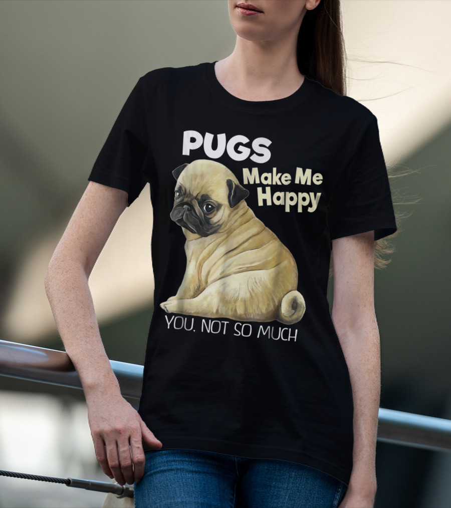 Pugs Make Me Happy You Not So Much T-Shirt