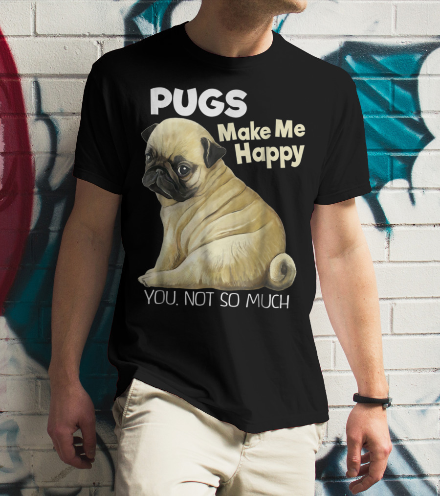 Pugs Make Me Happy You Not So Much T-Shirt