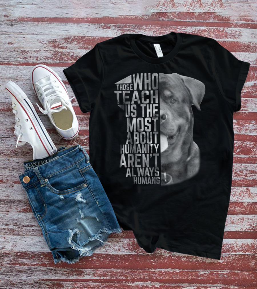 Rottweiler Those Who Teach Us The Most About Humanity Aren't Always Humans T-Shirt