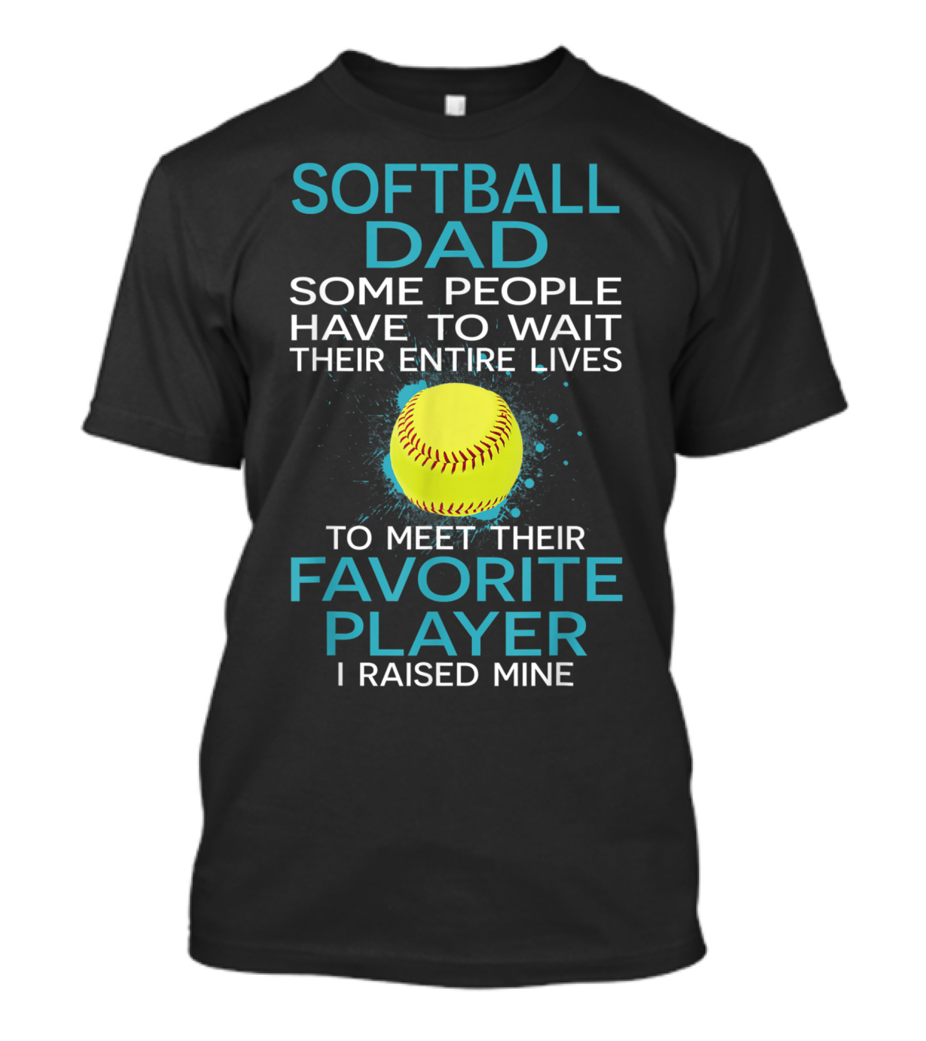 Softball Dad Some People Have To Wait Their Entire Lives To Meet Their Favorite Player I Raised Mine T-Shirt