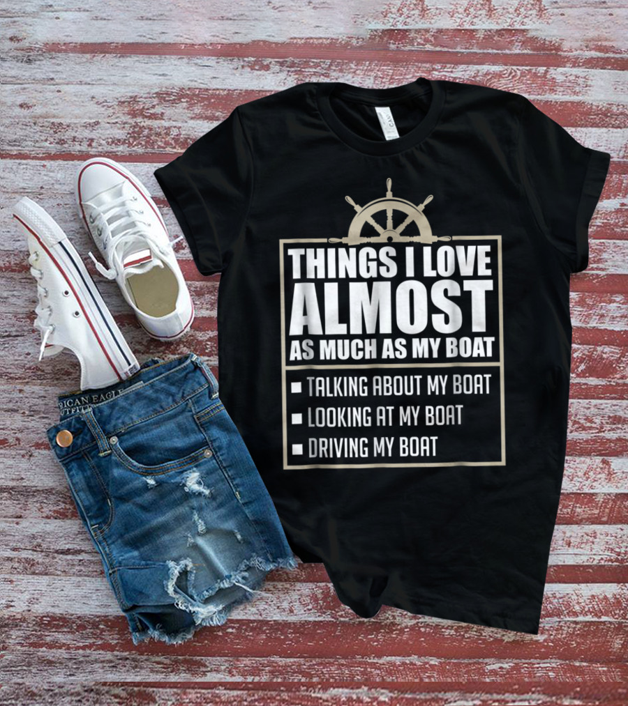 Things I Love Almost As Much As My Boat Talking Looking Driving T-Shirt