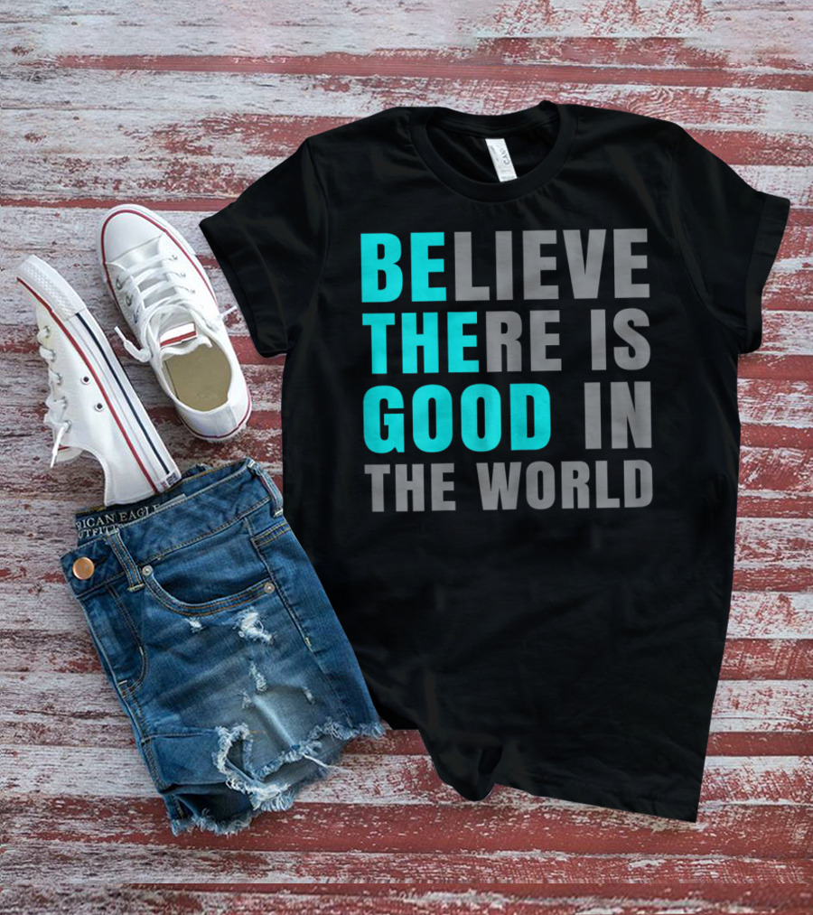 Believe There Is Good In The World Be The Good T-Shirt