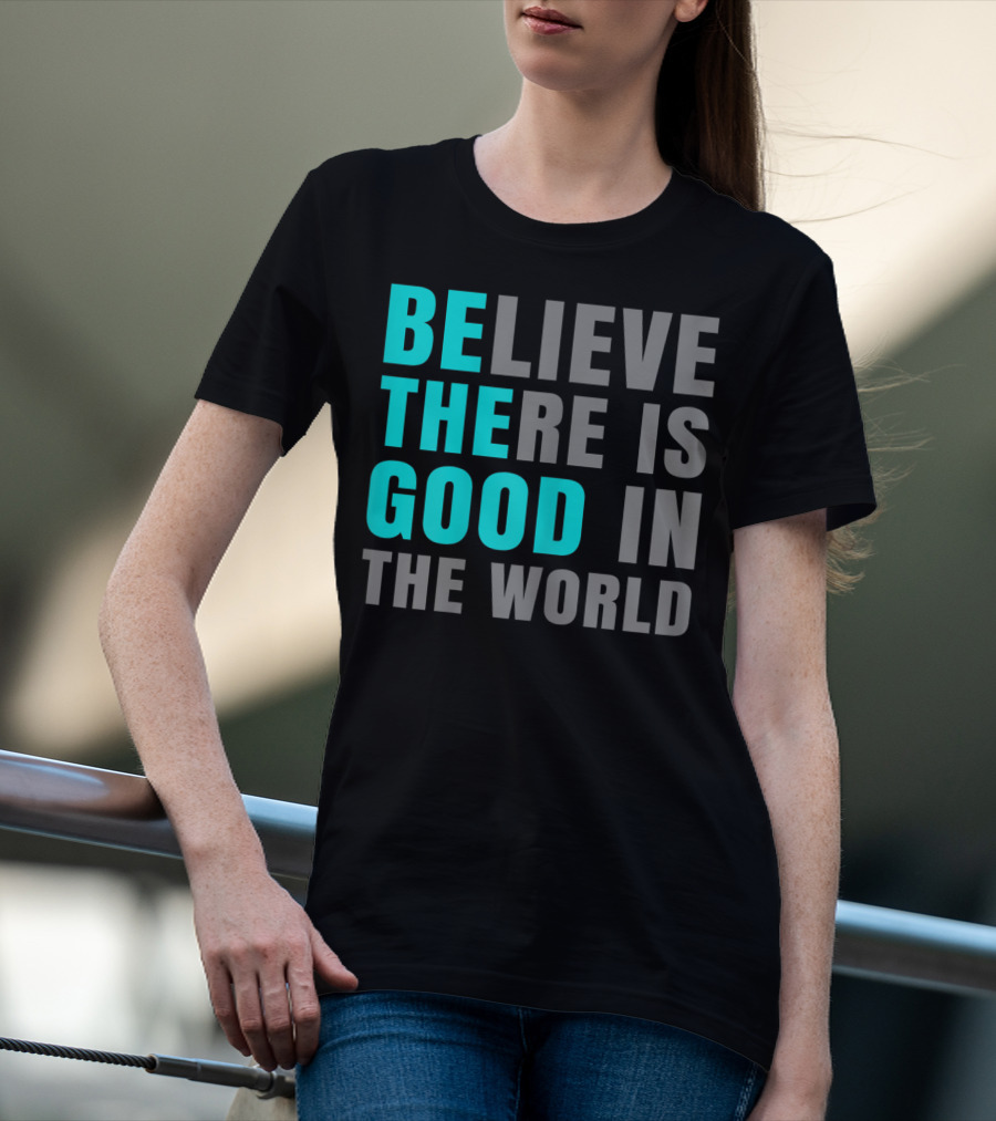 Believe There Is Good In The World Be The Good T-Shirt