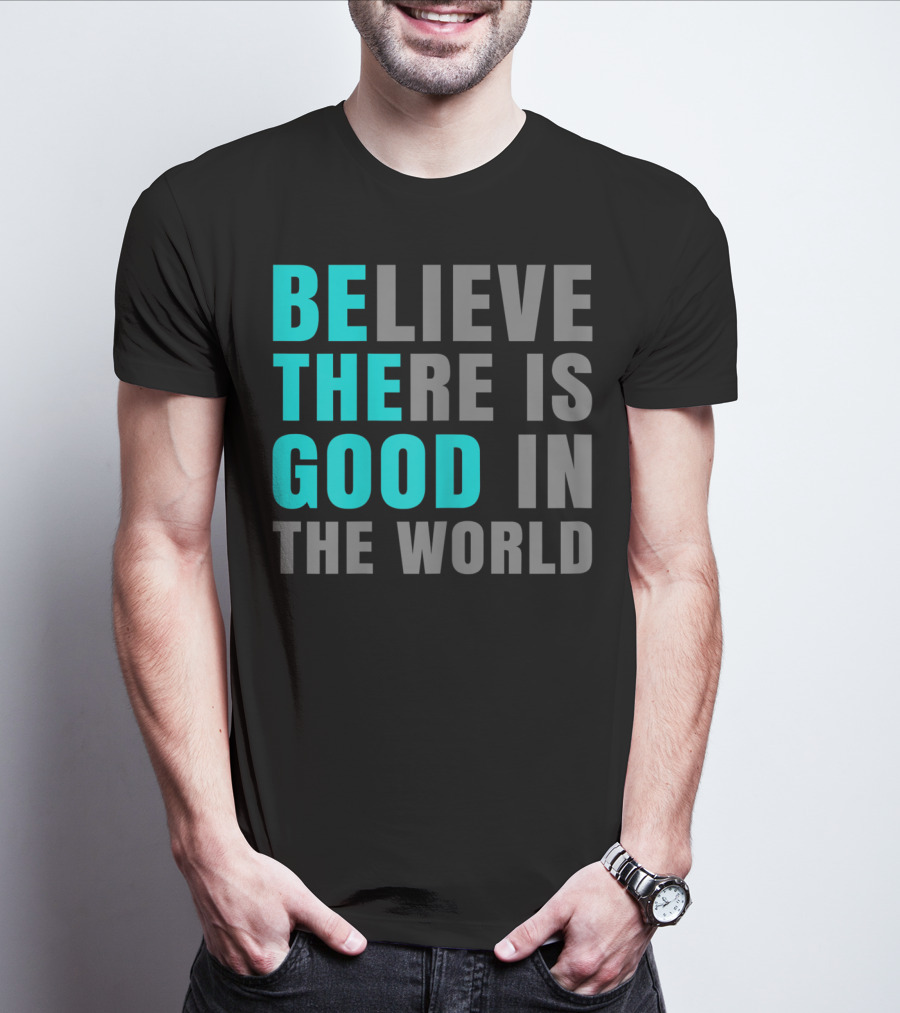 Believe There Is Good In The World Be The Good T-Shirt