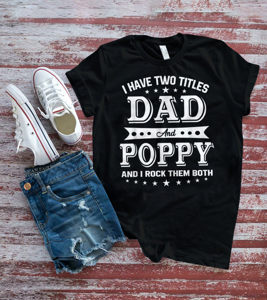 I Have Two Titles Dad And Poppy And I Rock Them Both T-Shirt