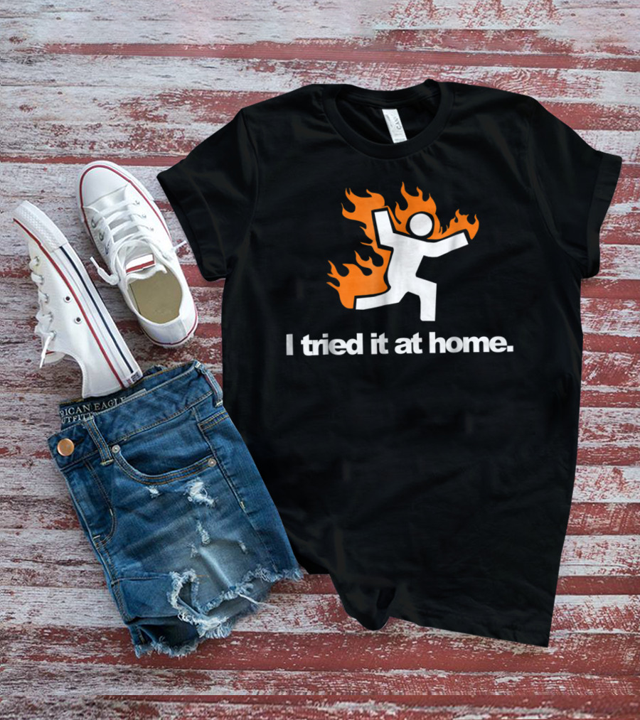 I Tried It At Home Fire Humor Science Experiment T-Shirt
