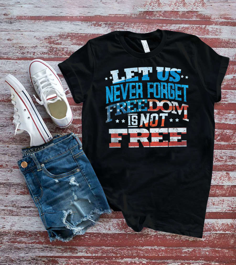 LET US NEVER FORGET FREEDOM IS NOT FREE T-Shirt