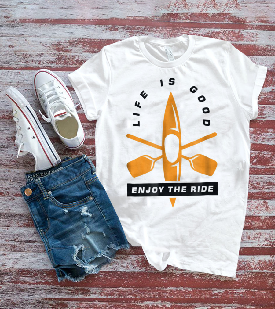 Life Is Good Enjoy The Ride Kayaking Paddle And Kayak T-Shirt