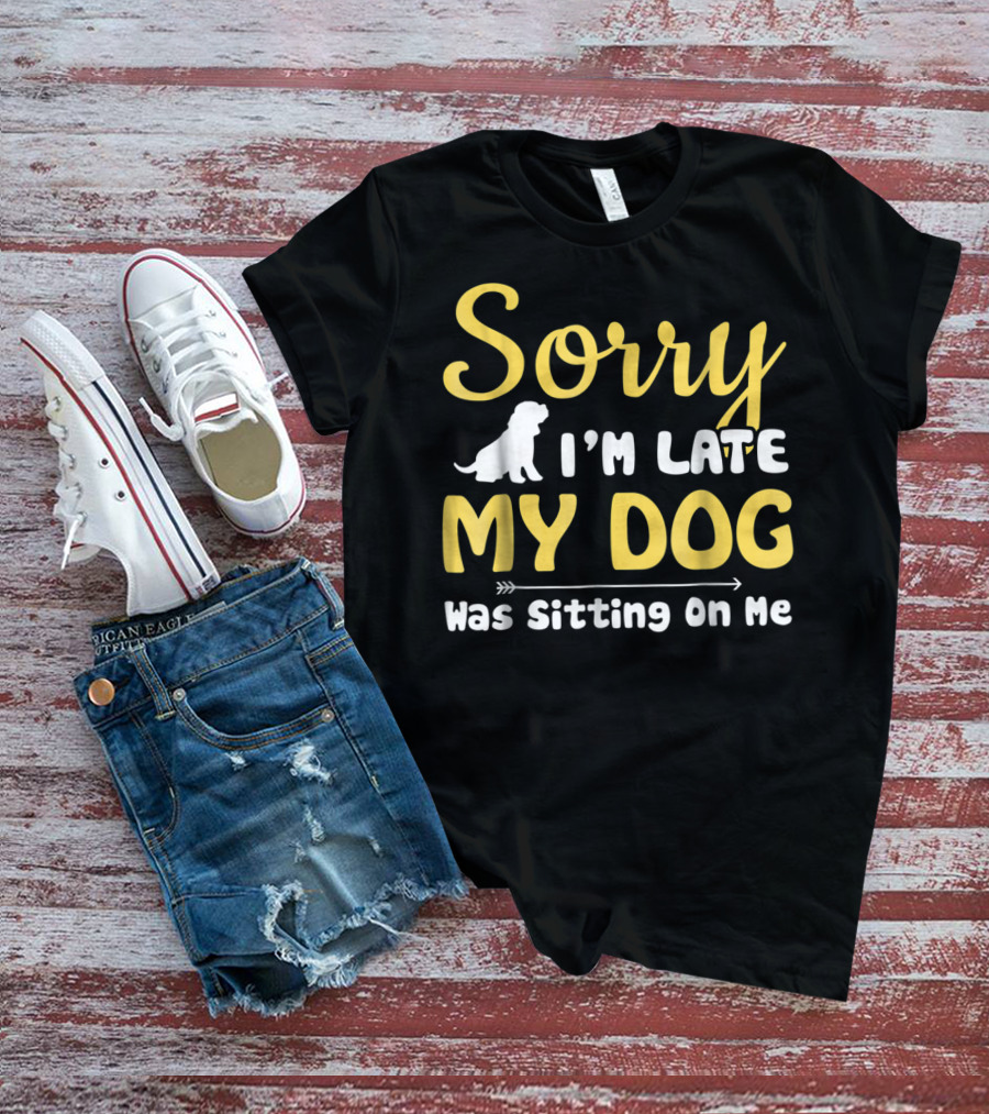 Sorry I'm Late My Dog Was Sitting On Me With Dog T-Shirt