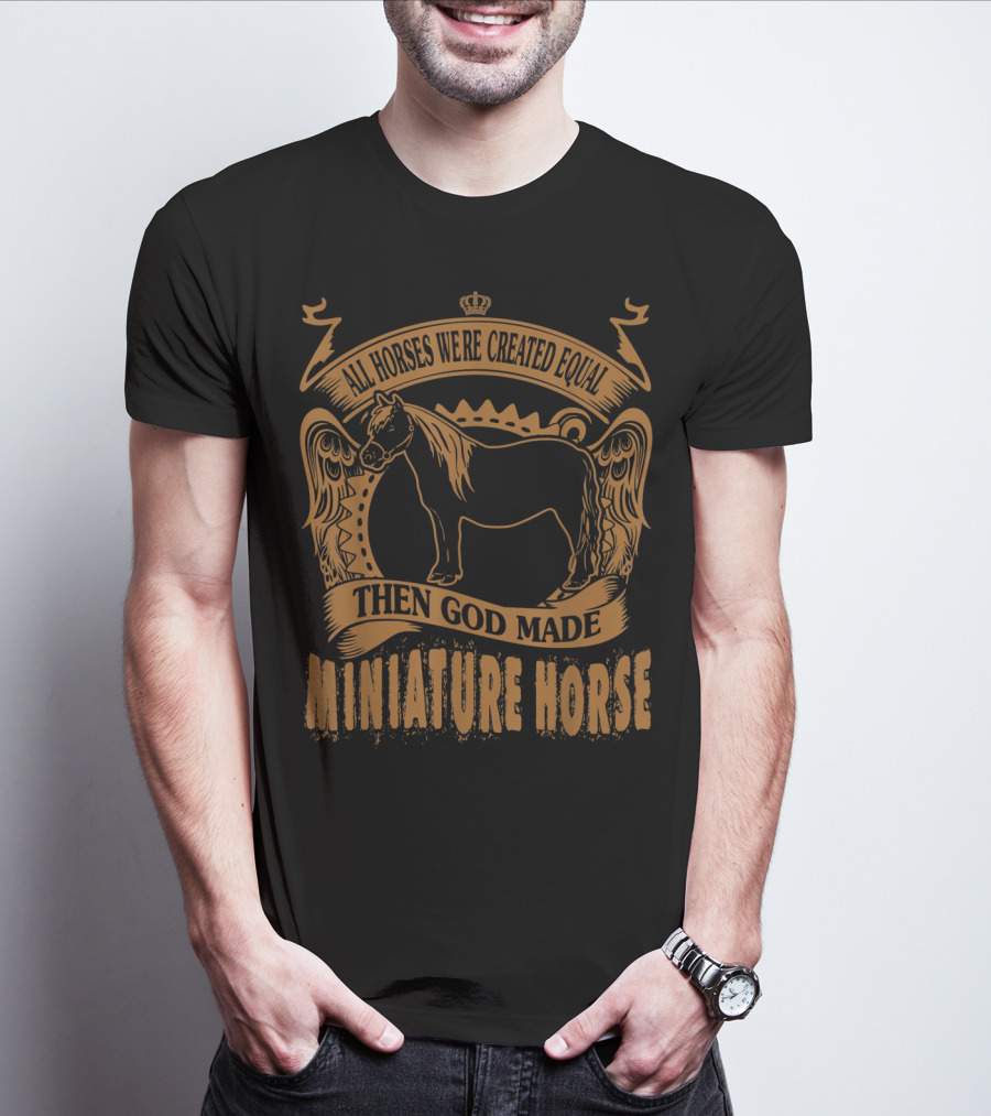 All Horses Were Created Equal Then God Made Miniature Horse T-Shirt