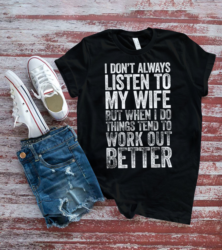 Mens I Don't Always Listen To My Wife But When I Do Things Tend To Work Out Better T-Shirt