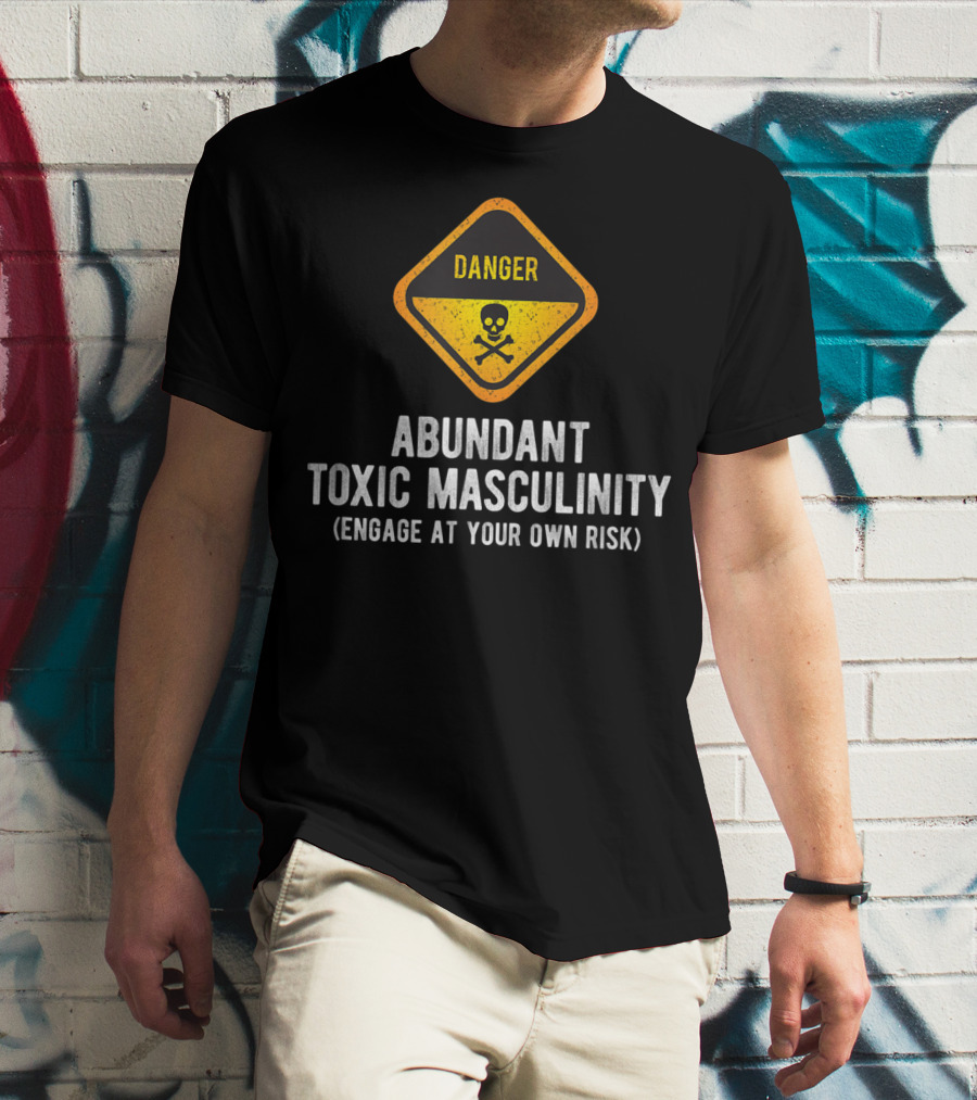 Danger Abundant Toxic Masculinity Engage At Your Own Risk T-Shirt