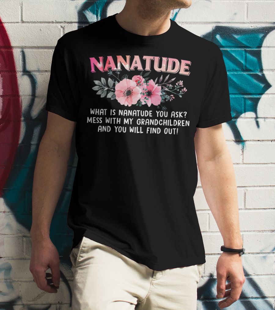 NANATUDE What Is Nanatude You Ask Mess With My Grandchildren And You Will Find Out T-Shirt