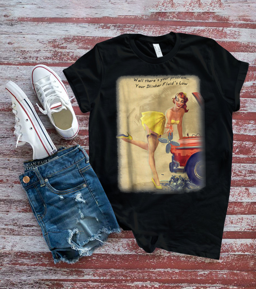 Well There's Your Problem - Your Blinker Fluid's Low Pin Up Funny Joke T-Shirt