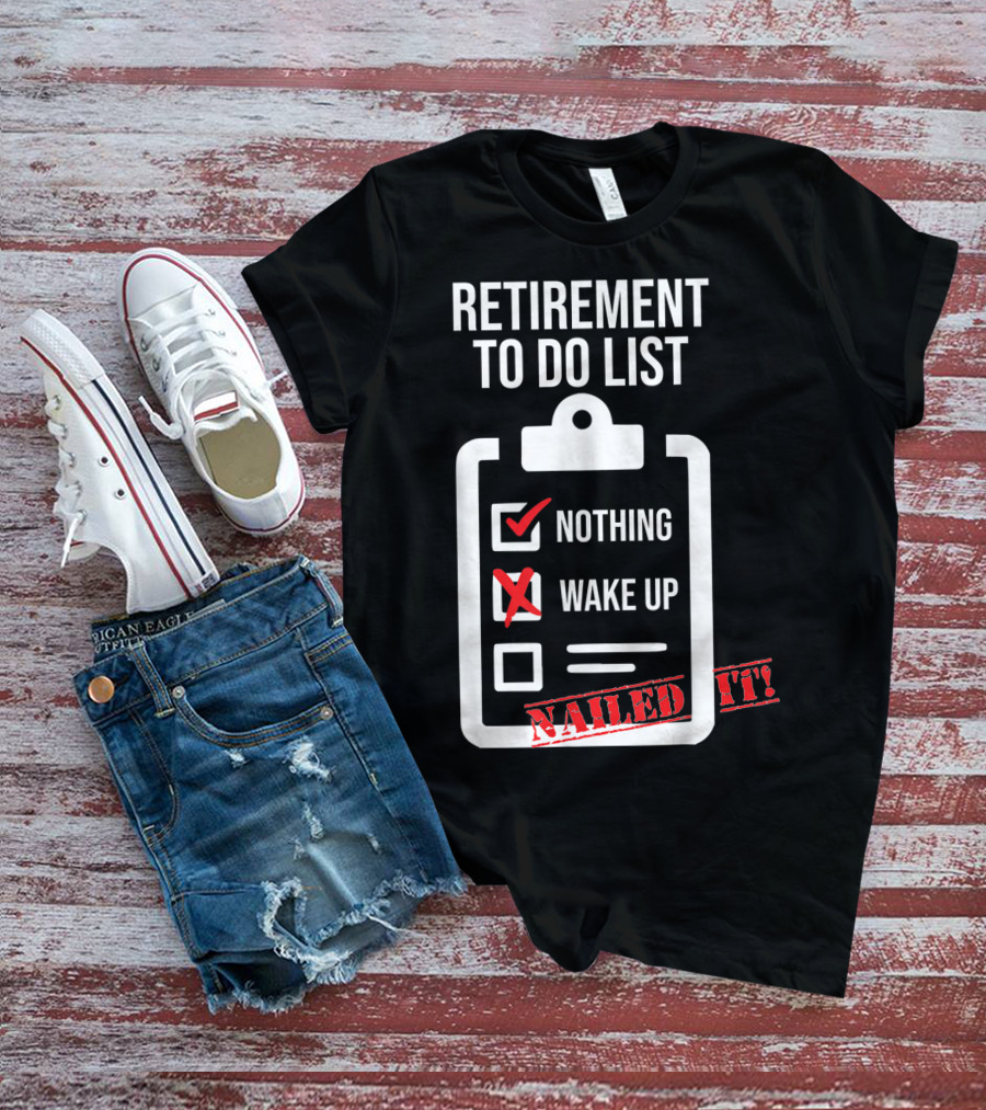 Retirement To Do List Nothing Wake Up Nailed It T-Shirt