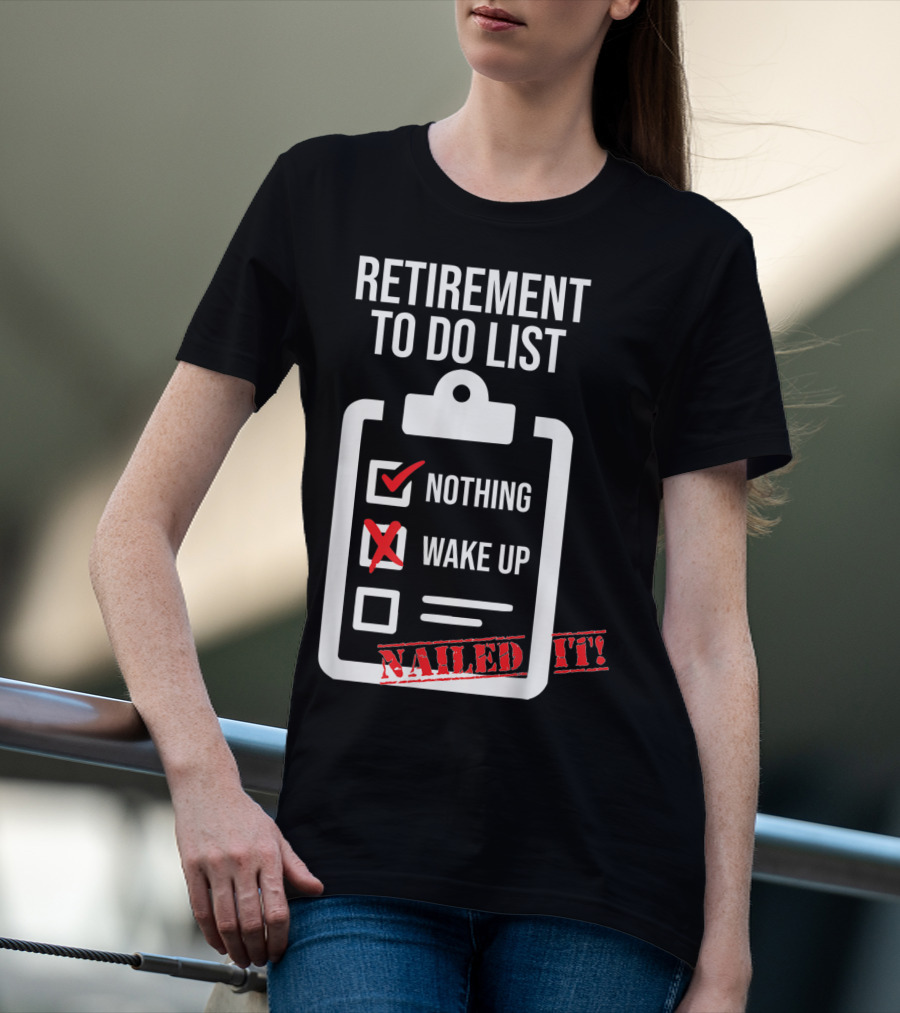 Retirement To Do List Nothing Wake Up Nailed It T-Shirt