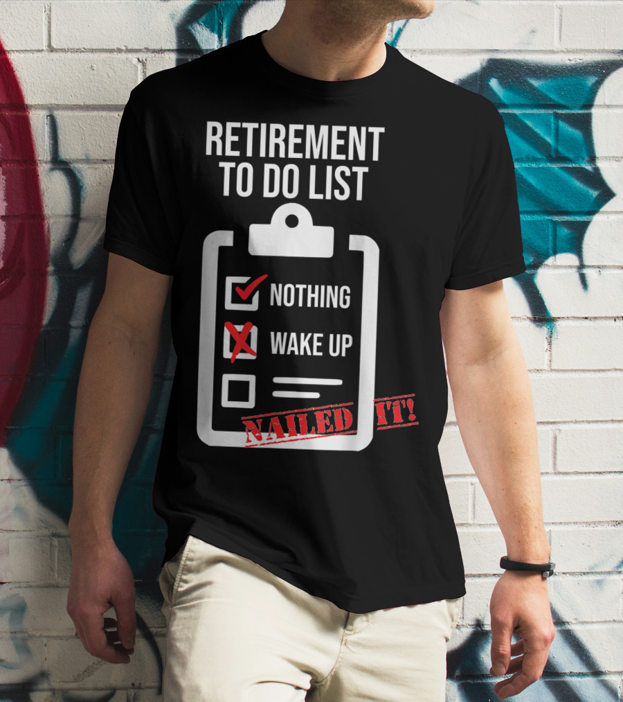 Retirement To Do List Nothing Wake Up Nailed It T-Shirt