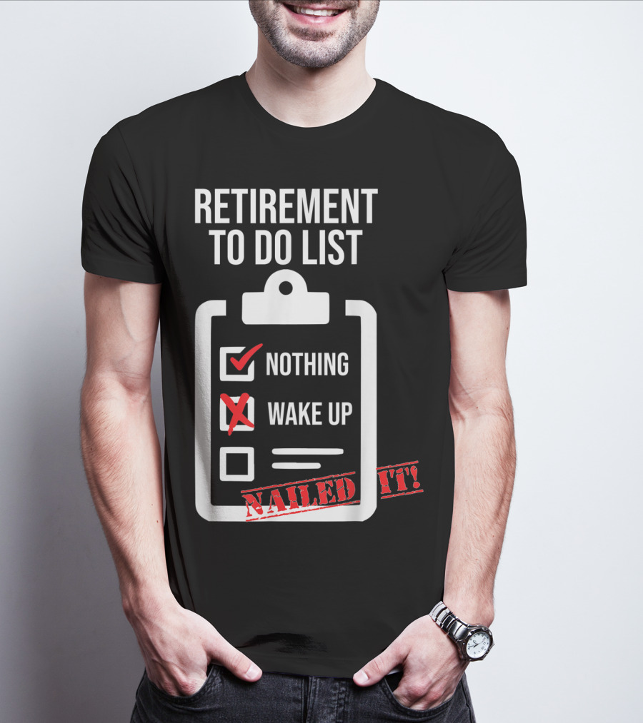 Retirement To Do List Nothing Wake Up Nailed It T-Shirt