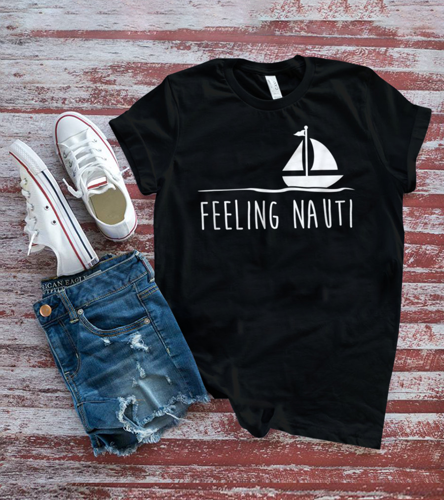 Feeling Nauti Funny Sailing Boat T-Shirt