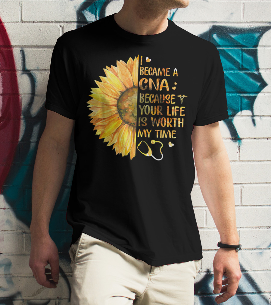 I Became A CNA Because Your Life Is Worth My Time Sunflower Stethoscope T-Shirt