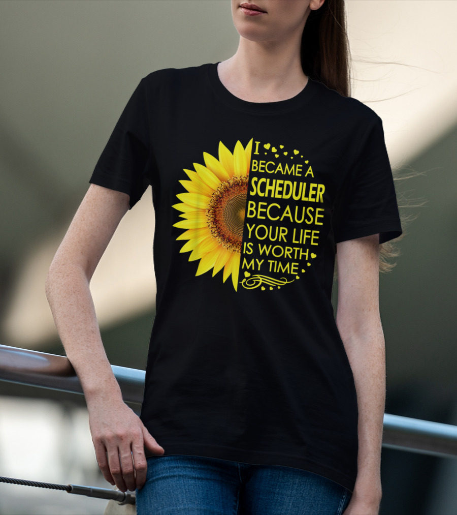 I Became A Scheduler Because Your Life Is Worth My Time Sunflower T-Shirt