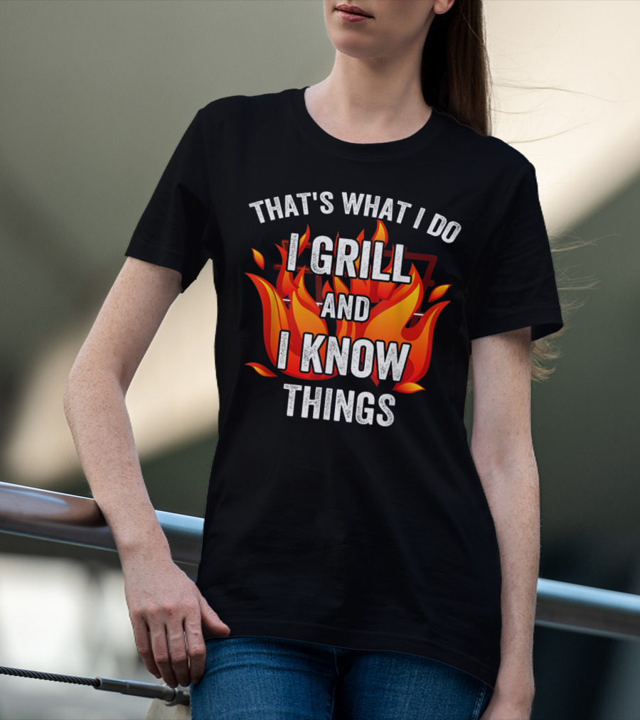 THAT'S WHAT I DO I GRILL AND I KNOW THINGS T-Shirt