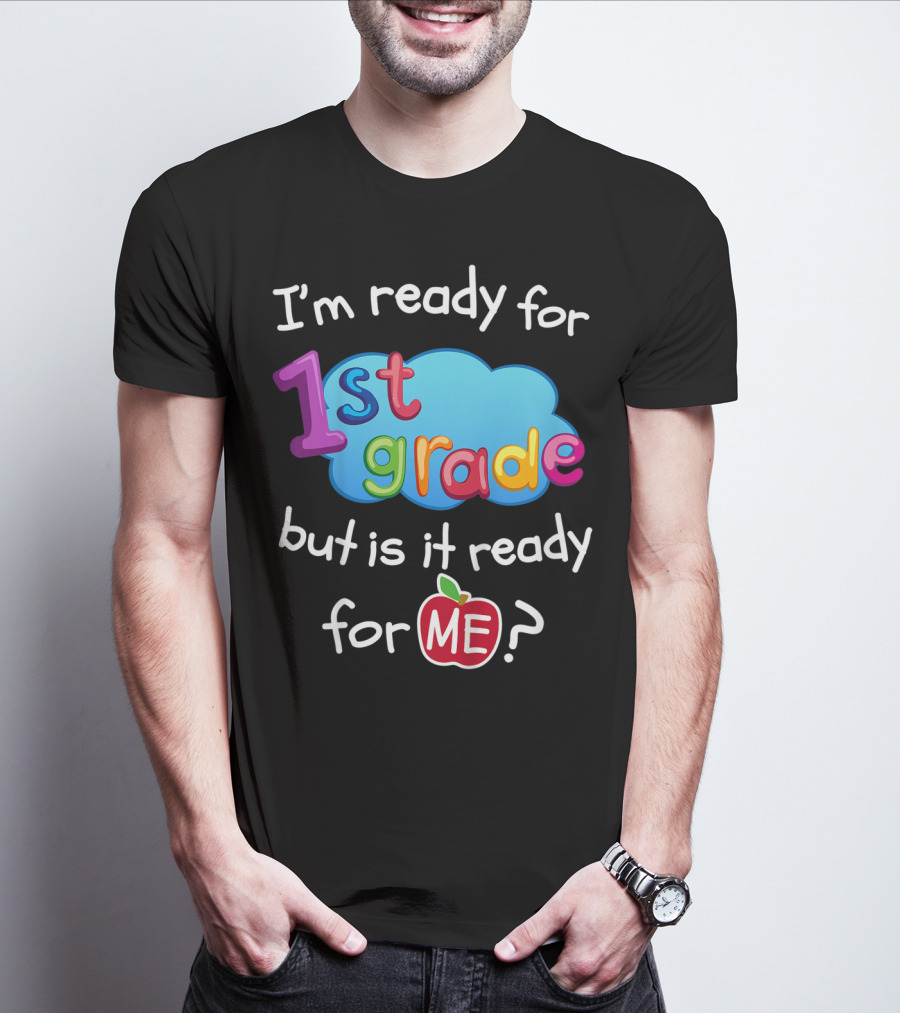 I'm Ready For 1st Grade But Is It Ready For Me? T-Shirt