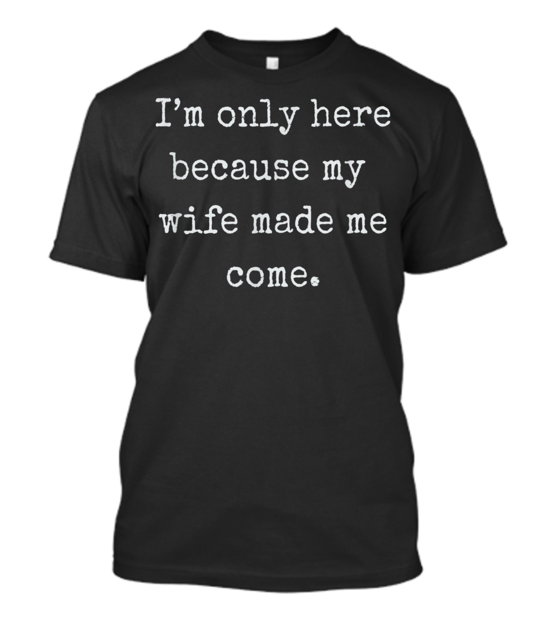 I'm Only Here Because My Wife Made Me Come Mens Funny Husband T-Shirt