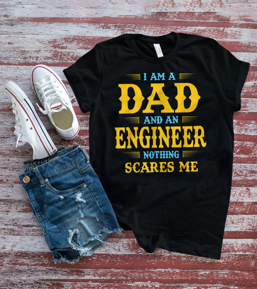 I Am A Dad And An Engineer Nothing Scares Me T-Shirt