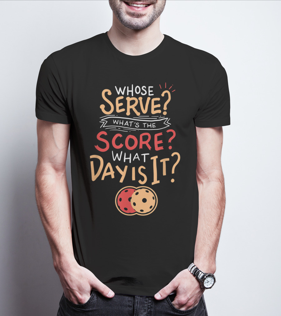 Whose Serve What’s The Score What Day Is It Pickleball T-Shirt