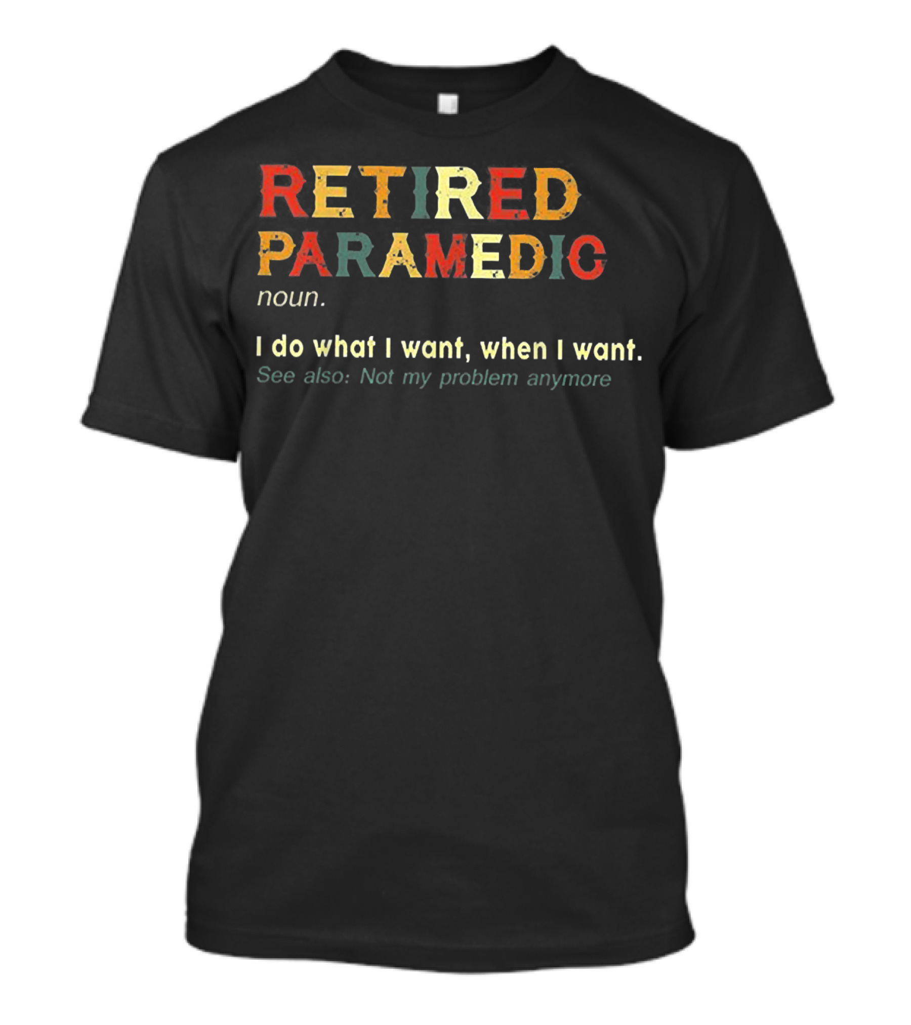 RETIIRED PARAMEDIC NOUN I Do What I Want When I Want See Also Not My Problem Anymore T-Shirt