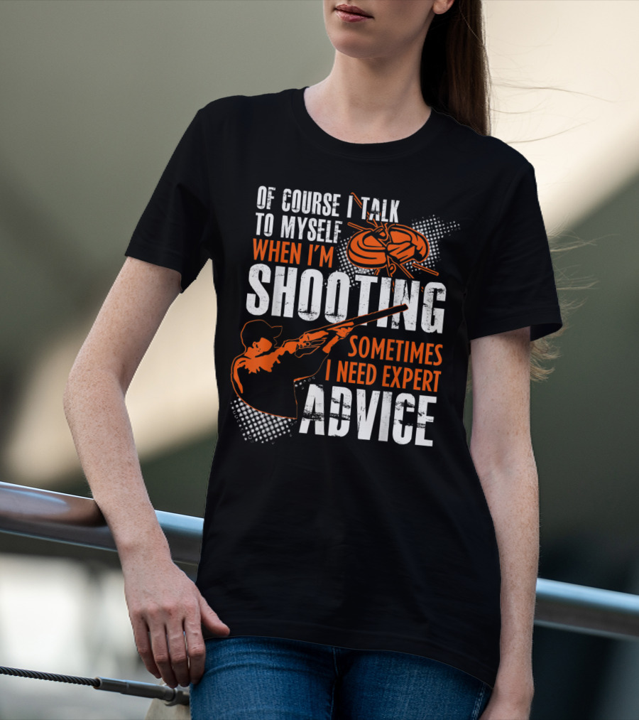 Of Course I Talk To Myself When I'm Shooting Sometimes I Need Expert Advice T-Shirt