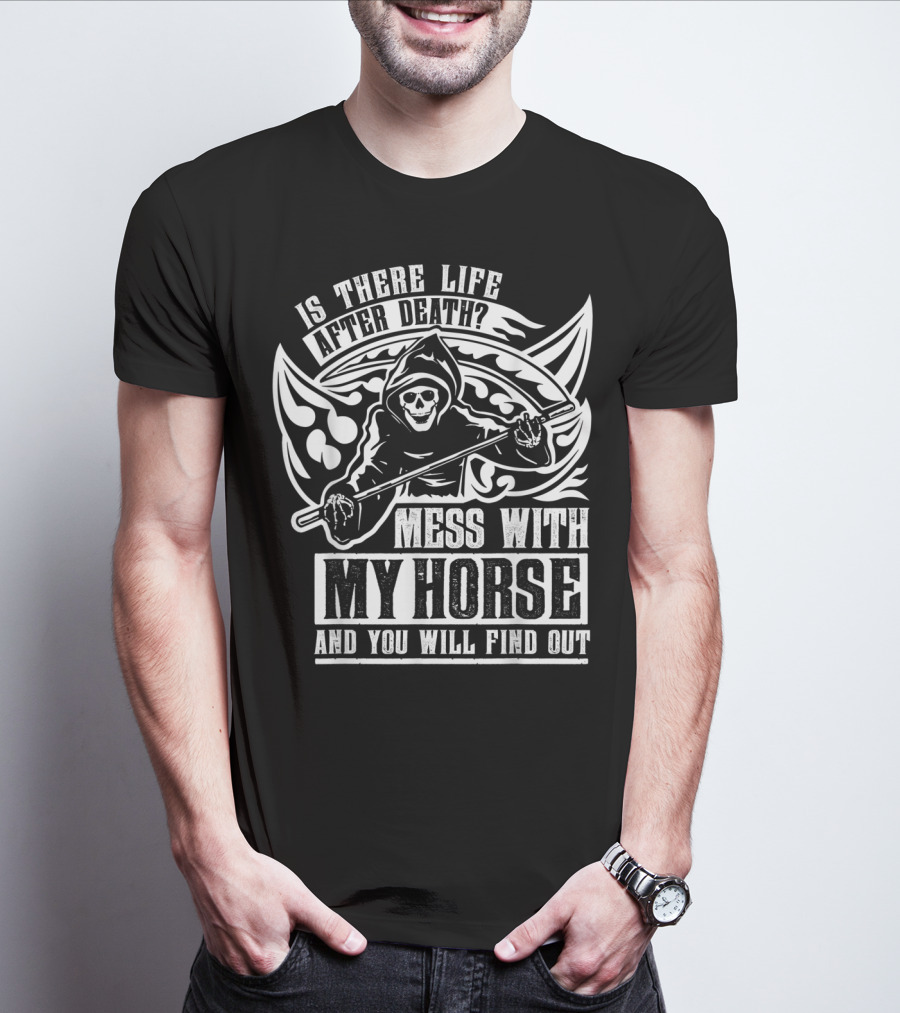 Is There Life After Death Mess With My Horse And You Will Find Out T-Shirt