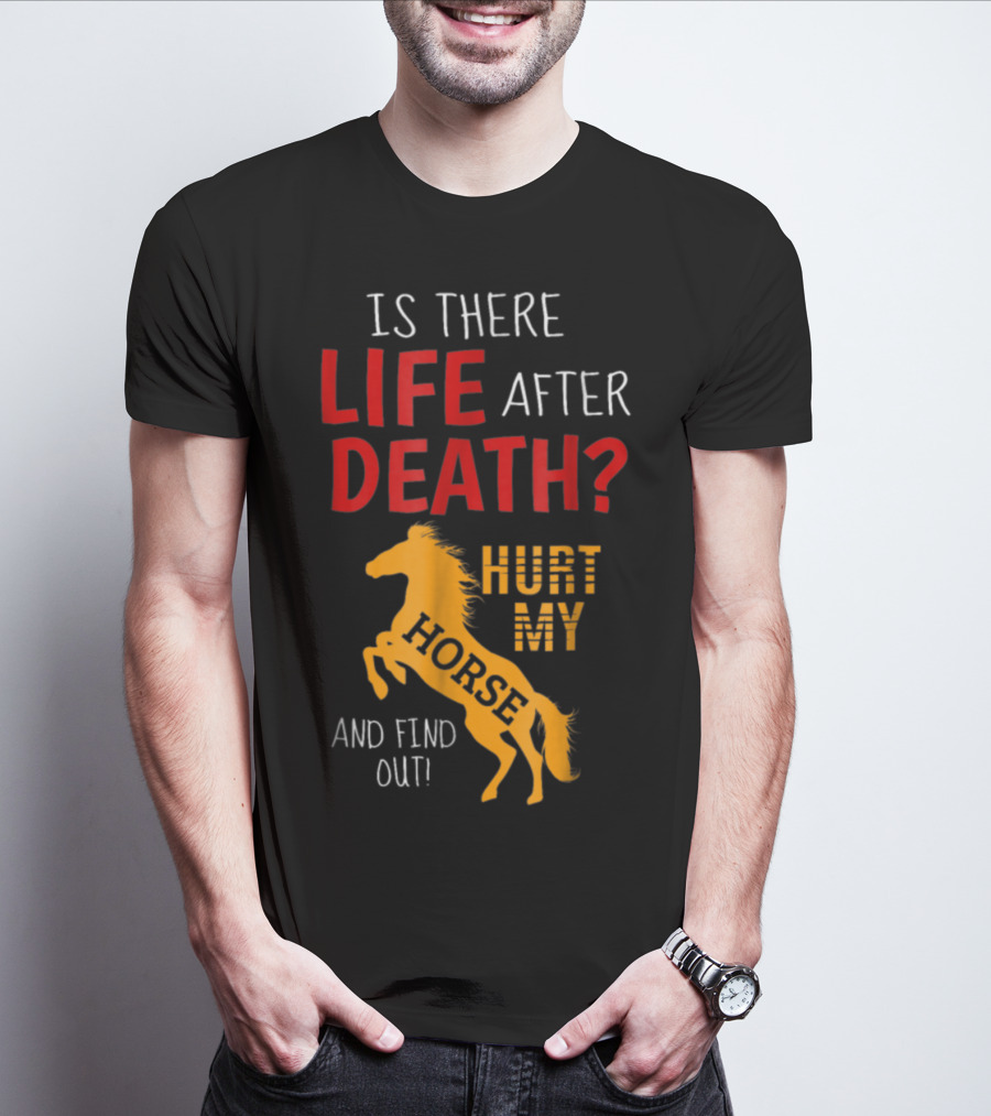 Is There Life After Death Hurt My Horse And Find Out T-Shirt