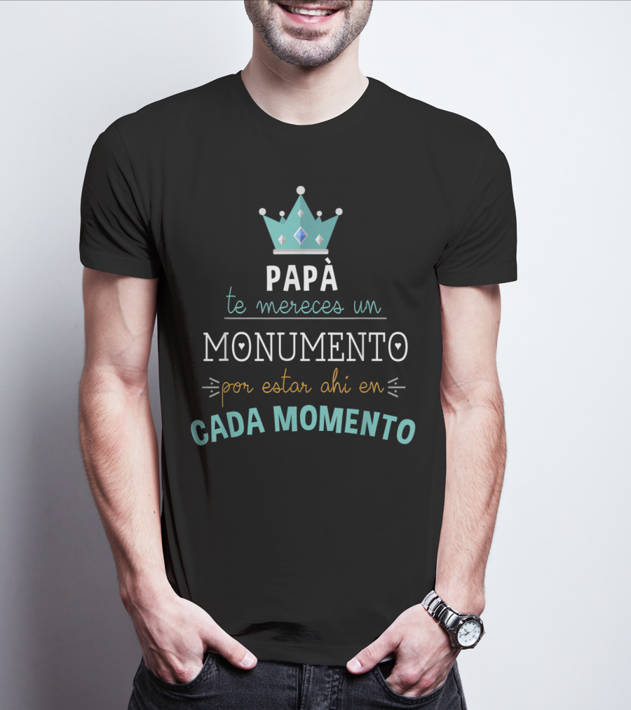 Mens Camiseta Feliz Dia Del Padre Papá Te Mereces Un Monumento Por Estar Ahi En Cada Momento T-Shirt