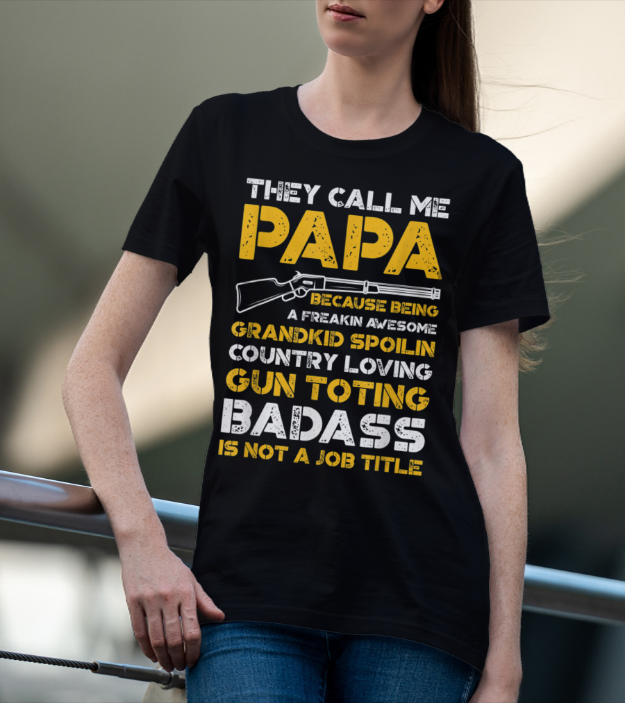 They Call Me Papa Freakin Awesome Grandkid Spoilin Country Loving Gun Toting Badass Is Not A Job Title T-Shirt