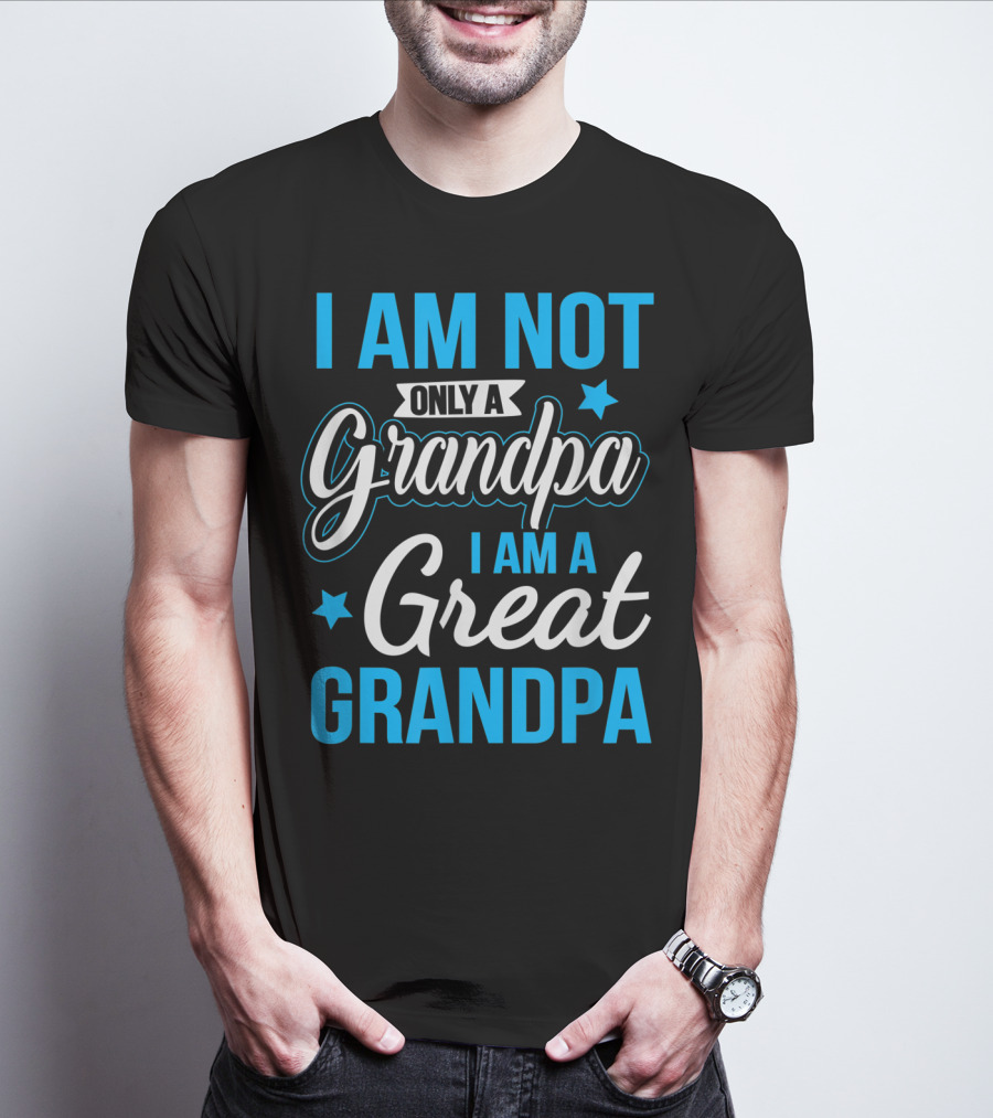 I Am Not Only A Grandpa I Am A Great Grandpa T-Shirt