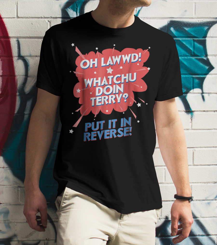 Oh Lawwd Whatchu Doin Terry Put It In Reverse Retro Pop Art Comic T-Shirt