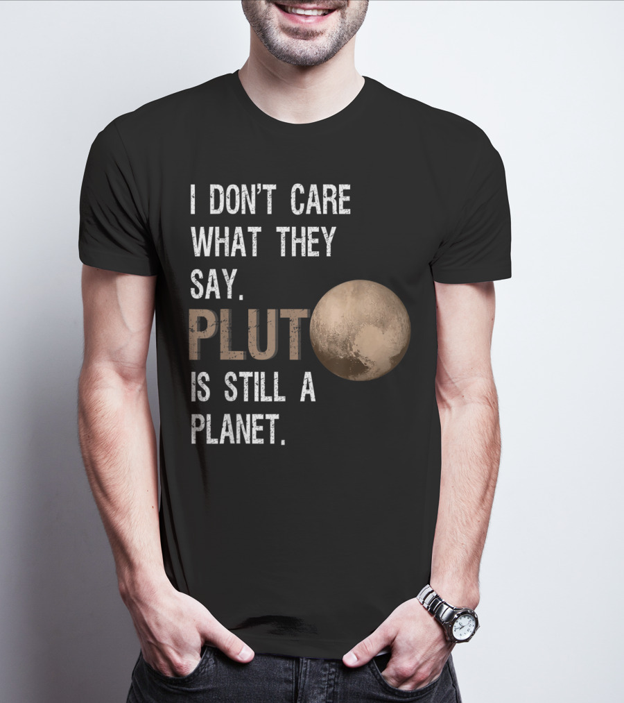 I Don't Care What They Say Pluto Is Still A Planet Funny Pluto Lover T-Shirt