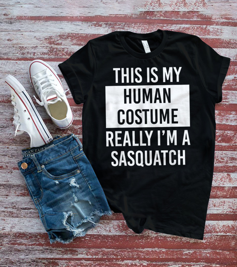 THIS IS MY HUMAN COSTUME REALLY I'M A SASQUATCH T-Shirt