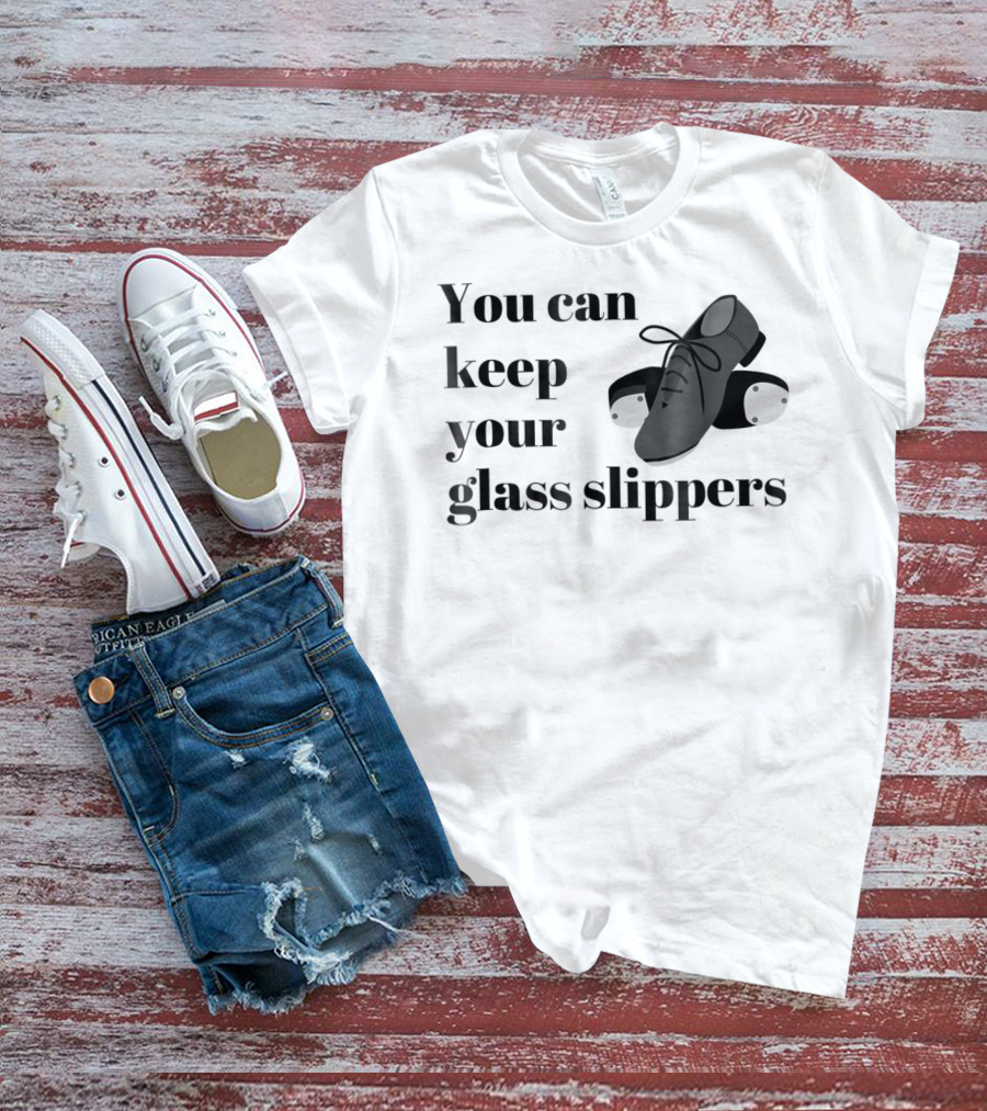 You Can Keep Your Glass Slippers Tap Dance Humor T-Shirt