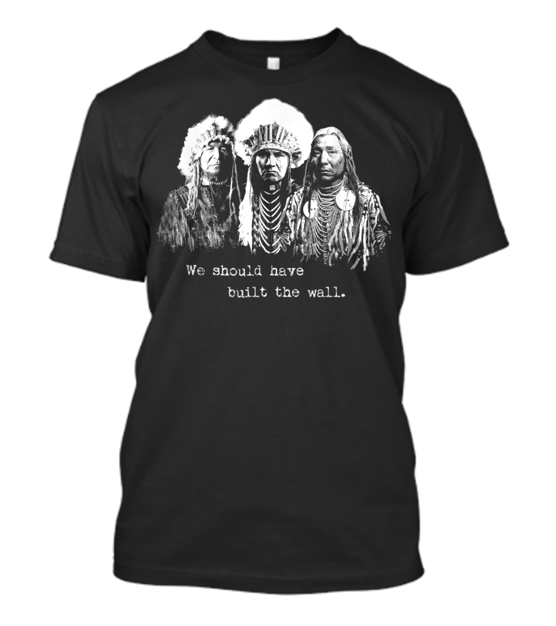 We Should Have Built A Wall Native American Chiefs T-Shirt