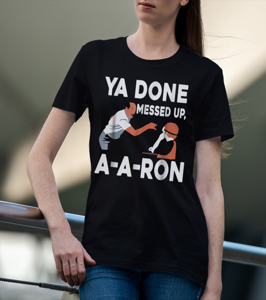 Ya Done Messed Up A-A-Ron T-Shirt