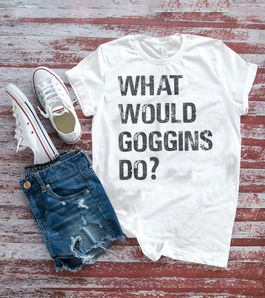 What Would Goggins Do Motivation Shirt Inspired By David Goggins T-Shirt
