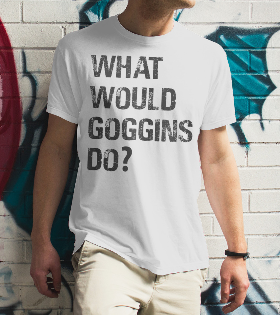 What Would Goggins Do Motivation Shirt Inspired By David Goggins T-Shirt