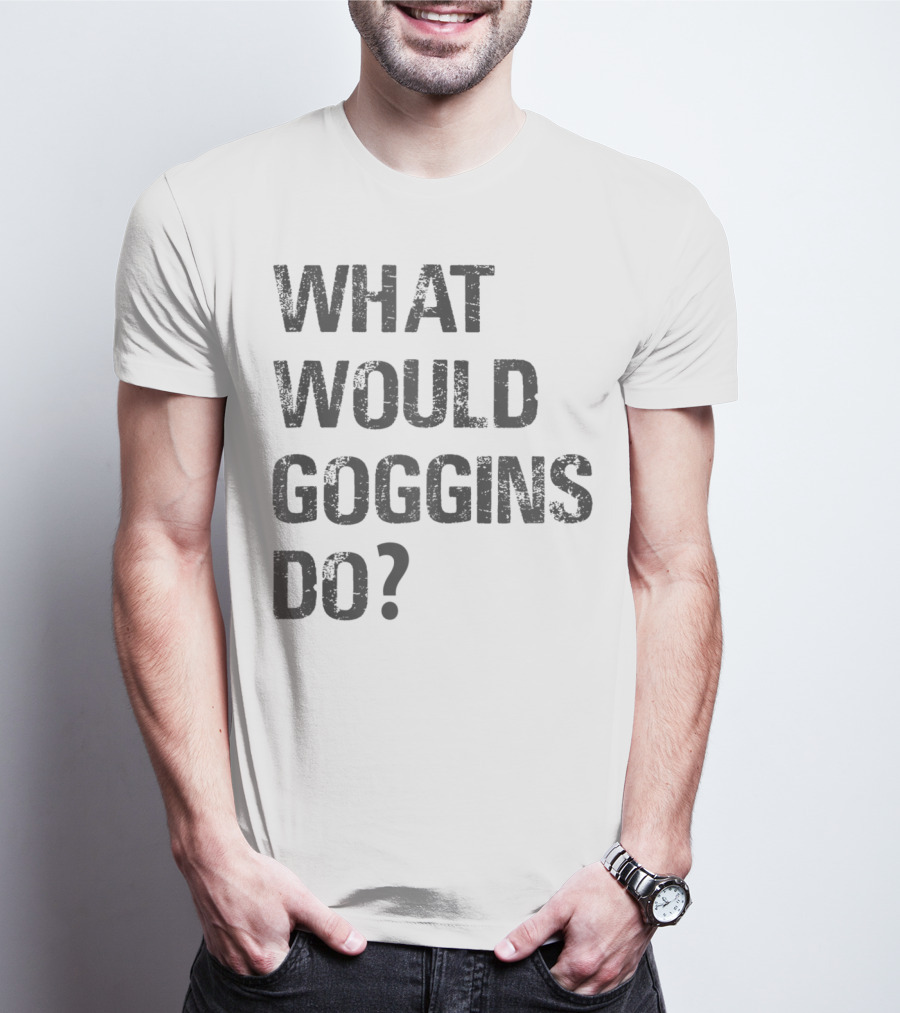 What Would Goggins Do Motivation Shirt Inspired By David Goggins T-Shirt