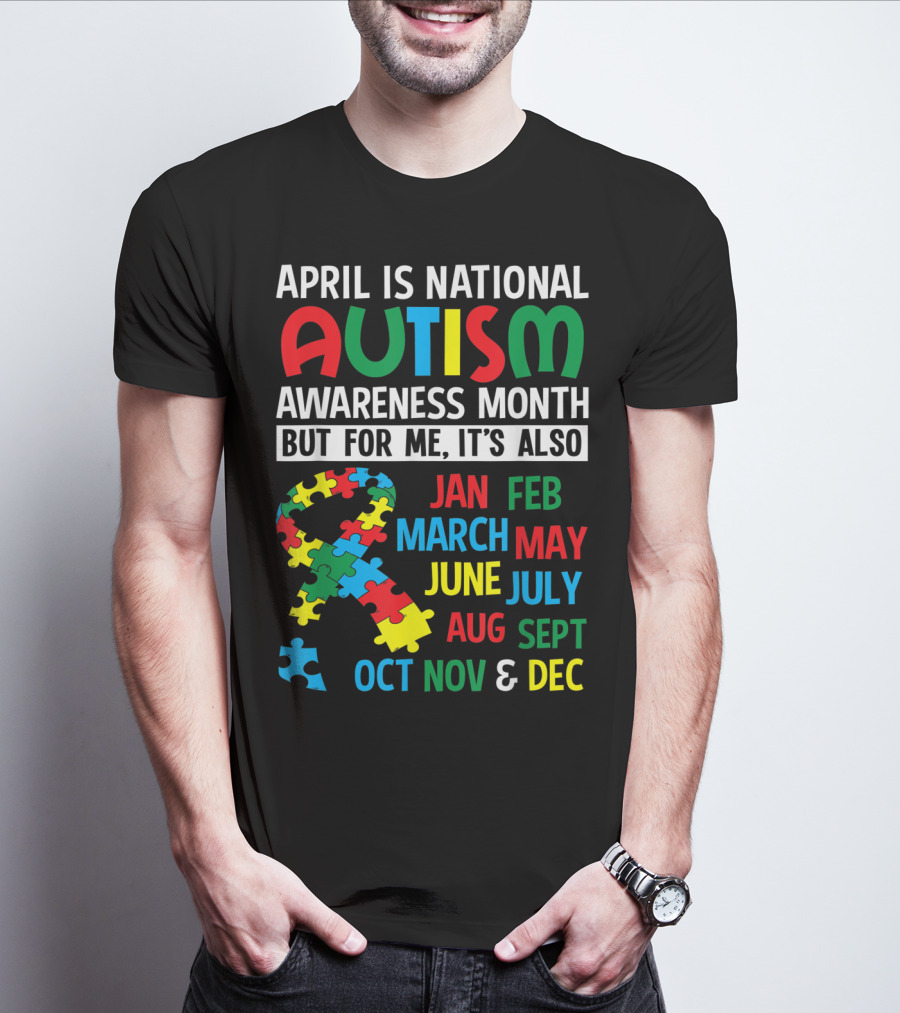April Is National Autism Awareness Month But For Me It's Also Jan Feb March May June July Aug Sept Oct Nov And Dec T-Shirt