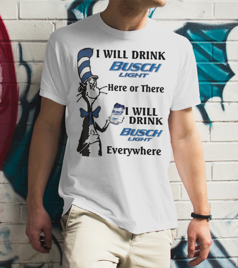 I Will Drink Busch Light Here Or There I Will Drink Busch Light Everywhere T-Shirt